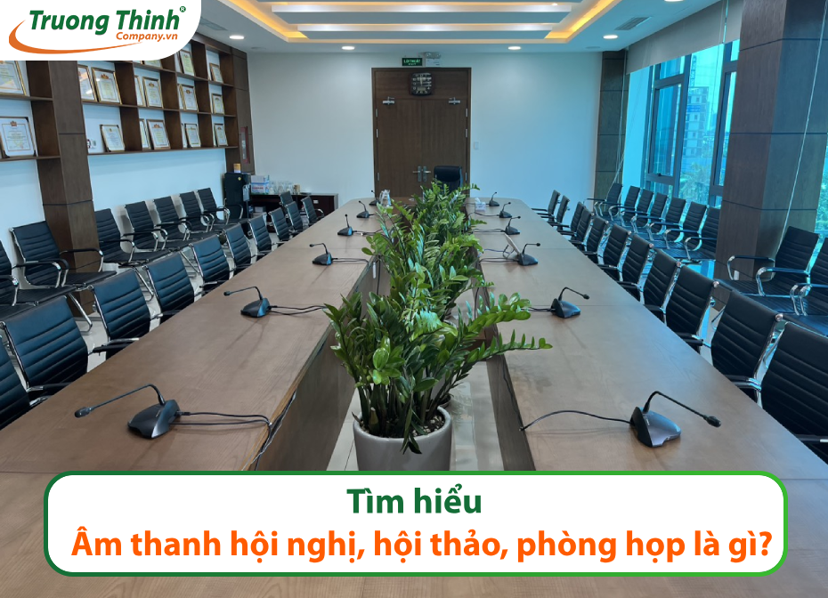 Tìm hiểu nhanh âm thanh hội nghị, hội thảo, phòng họp là gì