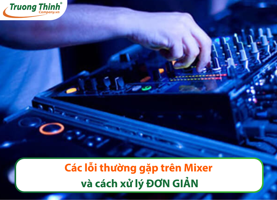 Các lỗi thường gặp trên Mixer và cách xử lý ĐƠN GIẢN