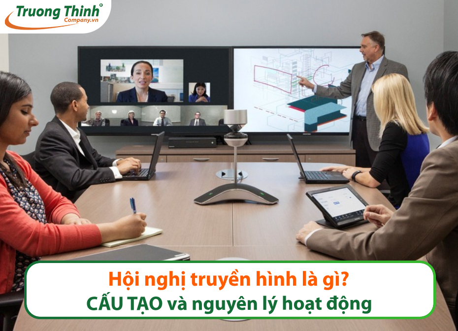 Hội nghị truyền hình là gì? CẤU TẠO và nguyên lý hoạt động