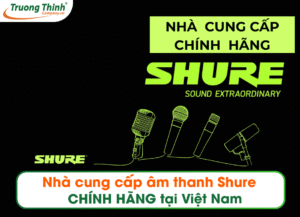 Nhà cung cấp âm thanh Shure CHÍNH HÃNG tại Việt Nam