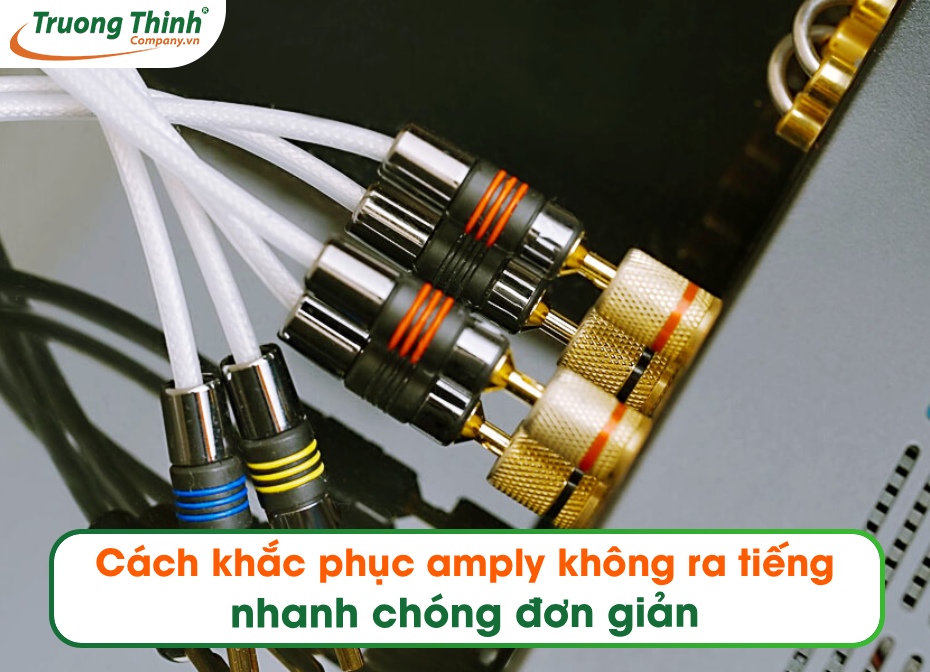 Cách khắc phục amply không ra tiếng nhanh chóng đơn giản